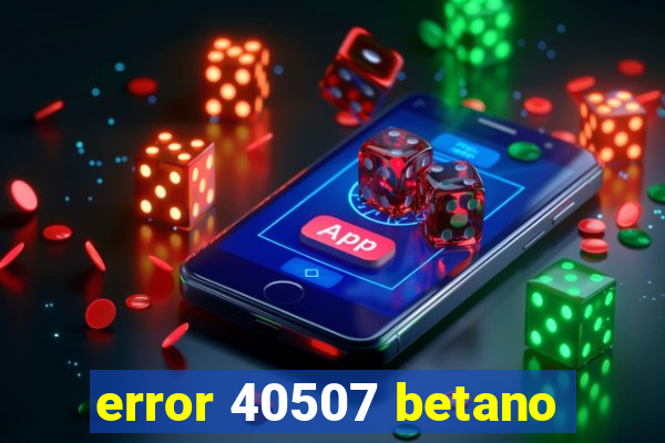 error 40507 betano